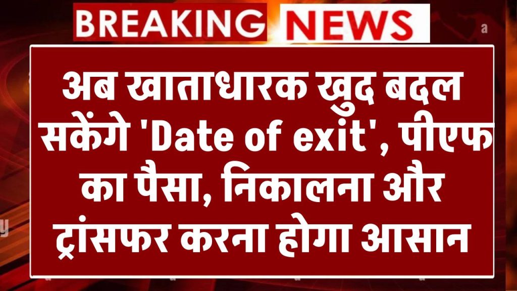 अब खाताधारक खुद बदल सकेंगे 'Date of exit', पीएफ का पैसा निकालना और ट्रांसफर करना होगा आसान