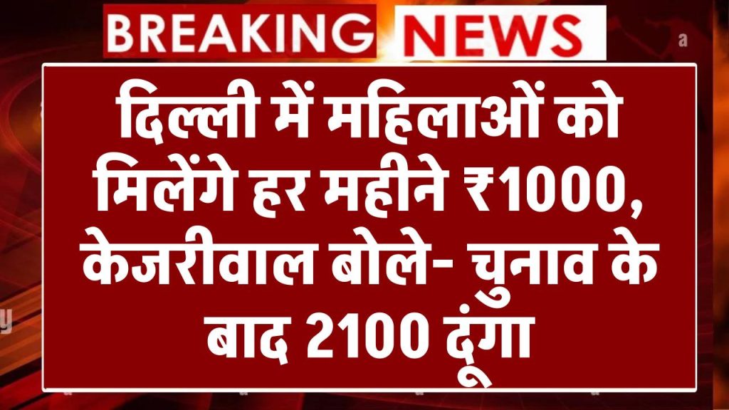 आतिशी कैबिनेट ने दी मंजूरी,दिल्ली में महिलाओं को मिलेंगे हर महीने ₹1000, केजरीवाल बोले- चुनाव के बाद 2100 दूंगा