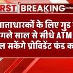 PF खाताधारकों के लिए गुड न्यूज, अगले साल से सीधे ATM से निकाल सकेंगे प्रोविडेंट फंड का पैसा