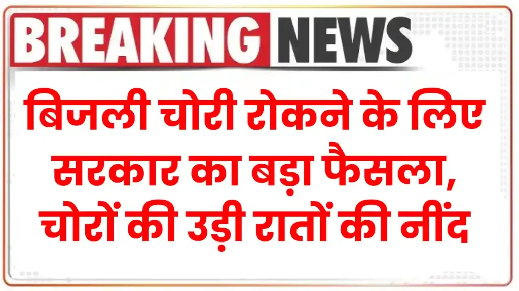 Bijli chori: बिजली चोरी रोकने के लिए सरकार का बड़ा फैसला, चोरों की उड़ी रातों की नींद