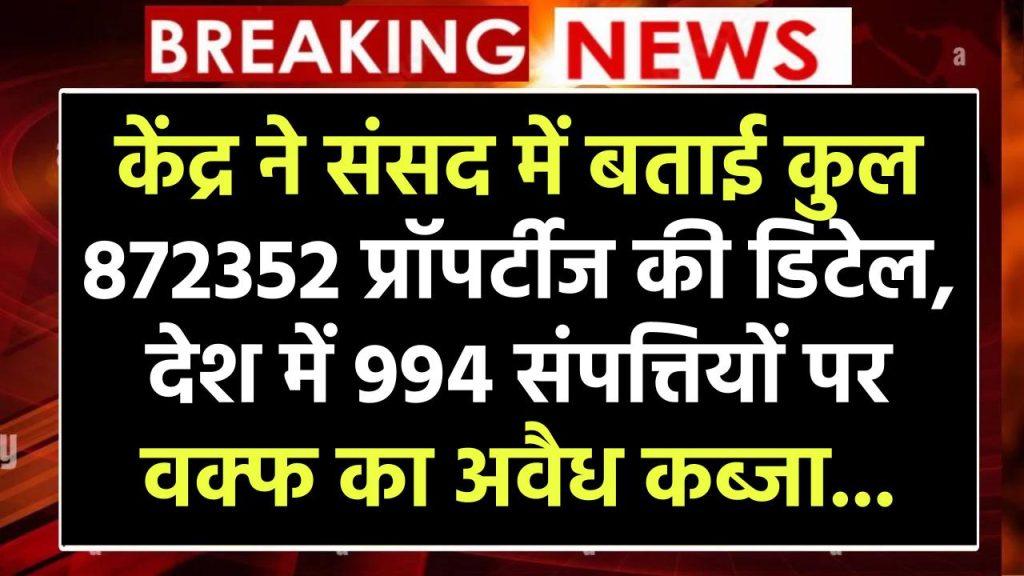 केंद्र ने संसद में बताई कुल 872352 प्रॉपर्टीज की डिटेल, देश में 994 संपत्तियों पर वक्फ का अवैध कब्जा...