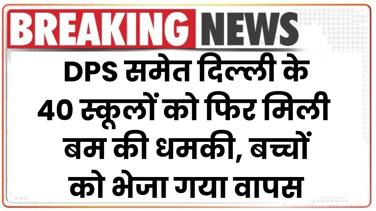 Delhi Schools Bomb Threat: DPS समेत दिल्ली के 40 स्कूलों को फिर मिली बम की धमकी, बच्चों को भेजा गया वापस