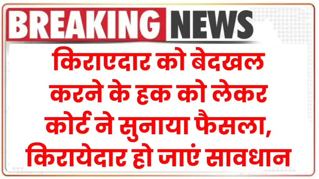 किराएदार को बेदखल करने के हक को लेकर कोर्ट ने सुनाया फैसला, किरायेदार नहीं कर सकते ये काम हो जाएं सावधान