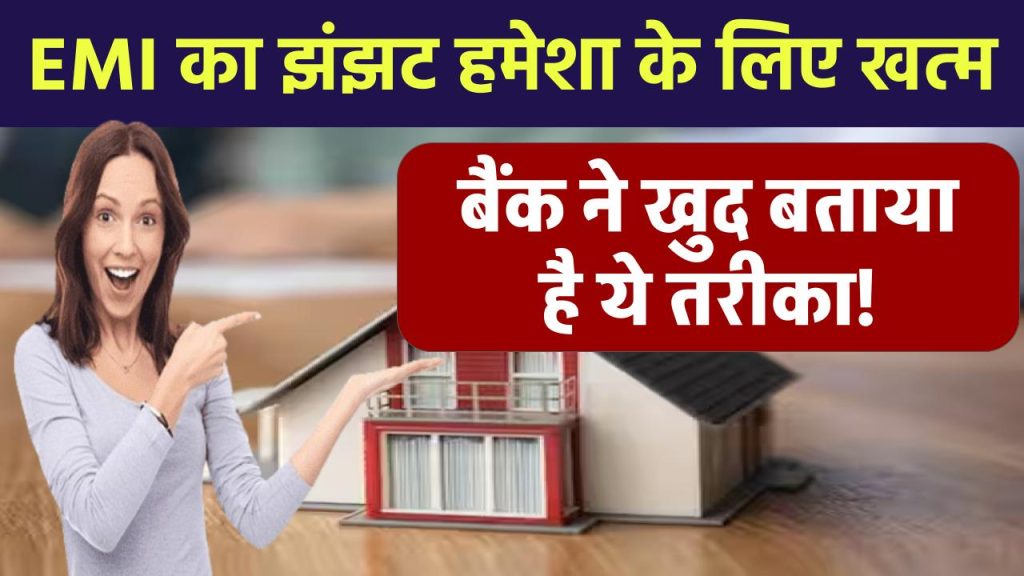 EMI का झंझट हमेशा के लिए खत्म, बैंक ने खुद बताया है ये तरीका, वक्त से पहले Home Loan हो जाएगा खत्म