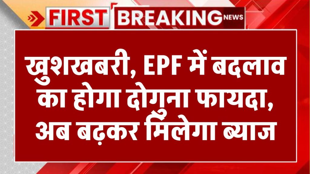 EPF News: खुशखबरी, EPF में बदलाव का होगा दोगुना फायदा, अब बढ़कर मिलेगा ब्याज