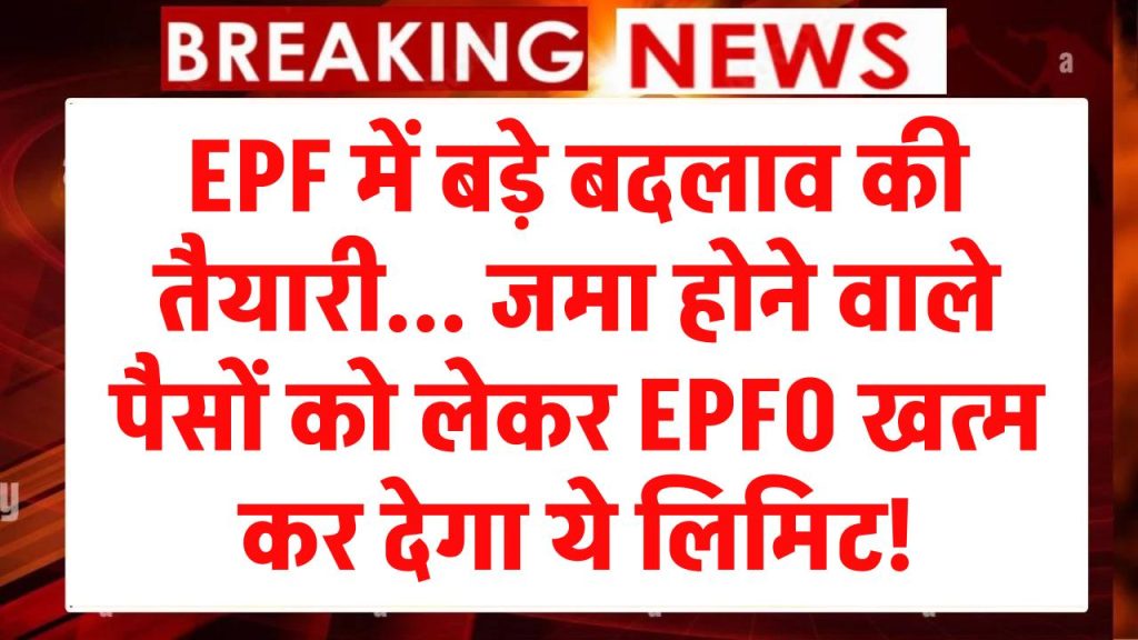 EPFO New Rules: EPF में बड़े बदलाव की तैयारी... जमा होने वाले पैसों को लेकर EPFO खत्‍म कर देगा ये लिमिट! मिलेगा ज्यादा फायदा