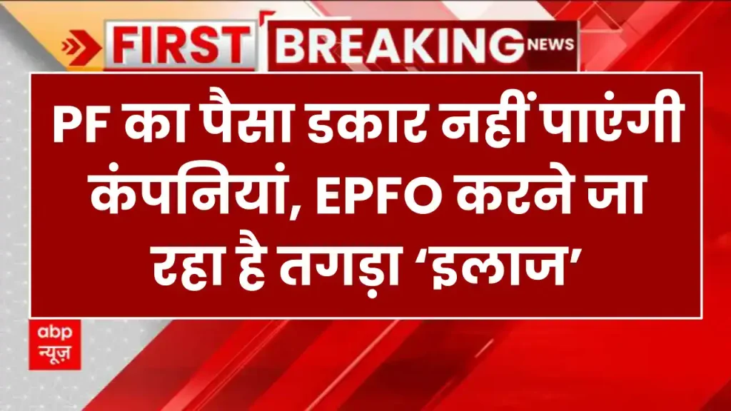 PF का पैसा डकार नहीं पाएंगी कंपनियां, EPFO करने जा रहा है तगड़ा ‘इलाज’