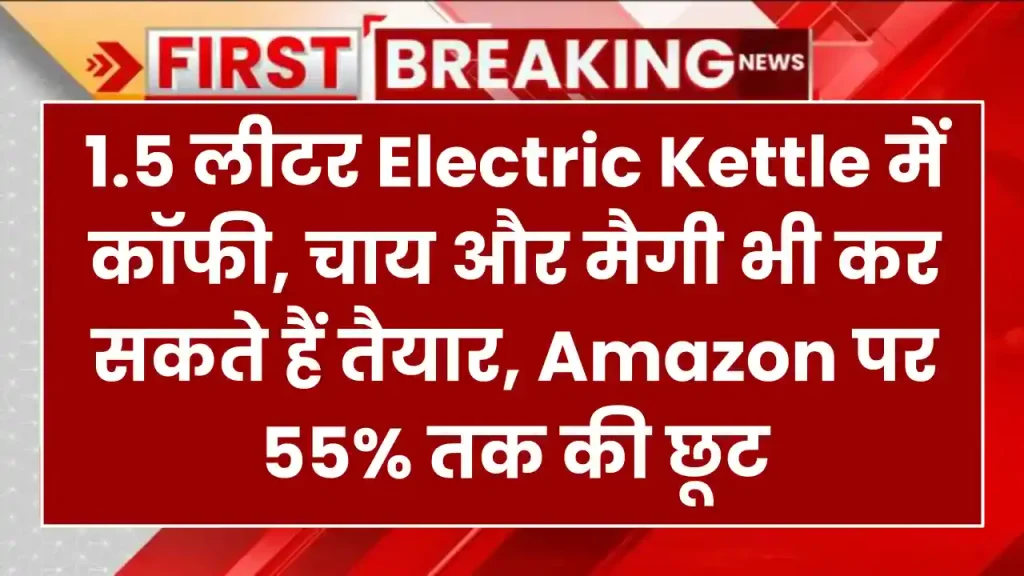 इन 1.5 लीटर Electric Kettle में कॉफी, चाय और मैगी भी कर सकते हैं तैयार, Amazon पर 55% तक की छूट