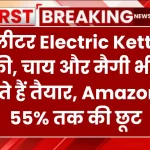 इन 1.5 लीटर Electric Kettle में कॉफी, चाय और मैगी भी कर सकते हैं तैयार, Amazon पर 55% तक की छूट