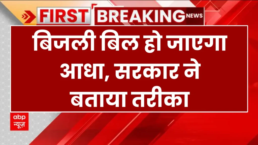 Electricity bill: बिजली बिल हो जाएगा आधा, सरकार ने बताया तरीका