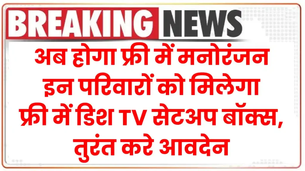 अब होगा फ्री में मनोरंजन..! इन परिवारों को मिलेगा फ्री में डिश TV सेटअप बॉक्स, तुरंत करे आवदेन