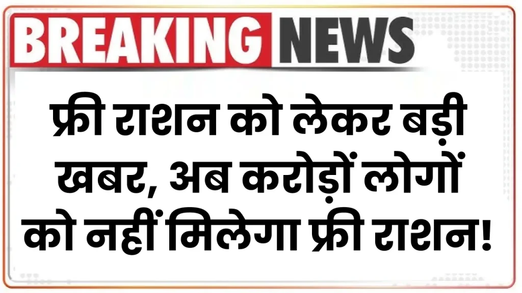 Bad News: फ्री राशन को लेकर बड़ी खबर, अब इन करोड़ों लोगों को नहीं मिलेगा फ्री राशन! सरकार ने बदले नियम