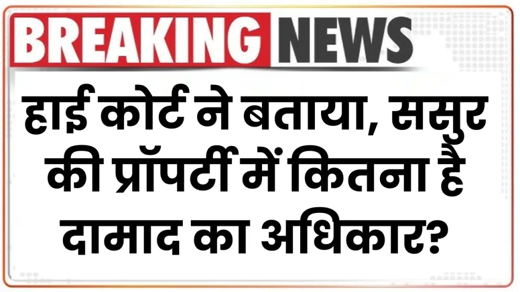 High Court: हाई कोर्ट ने बताया, ससुर की प्रॉपर्टी में कितना है दामाद का अधिकार?