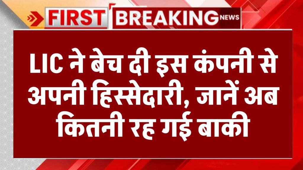 LIC ने बेच दी इस कंपनी से अपनी हिस्सेदारी, जानें अब कितनी रह गई बाकी