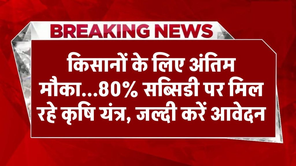 किसानों के लिए अंतिम मौका...80% सब्सिडी पर मिल रहे कृषि यंत्र, फटाफट करें आवेदन