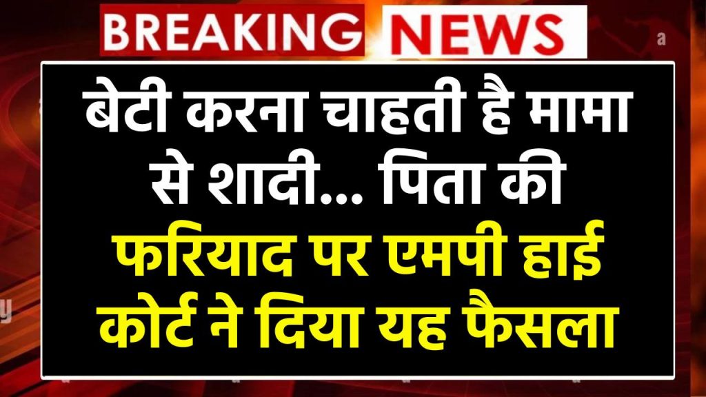 बेटी अपने मामा से शादी करना चाहती है’... पिता की फरियाद पर एमपी हाई कोर्ट ने दिया यह फैसला