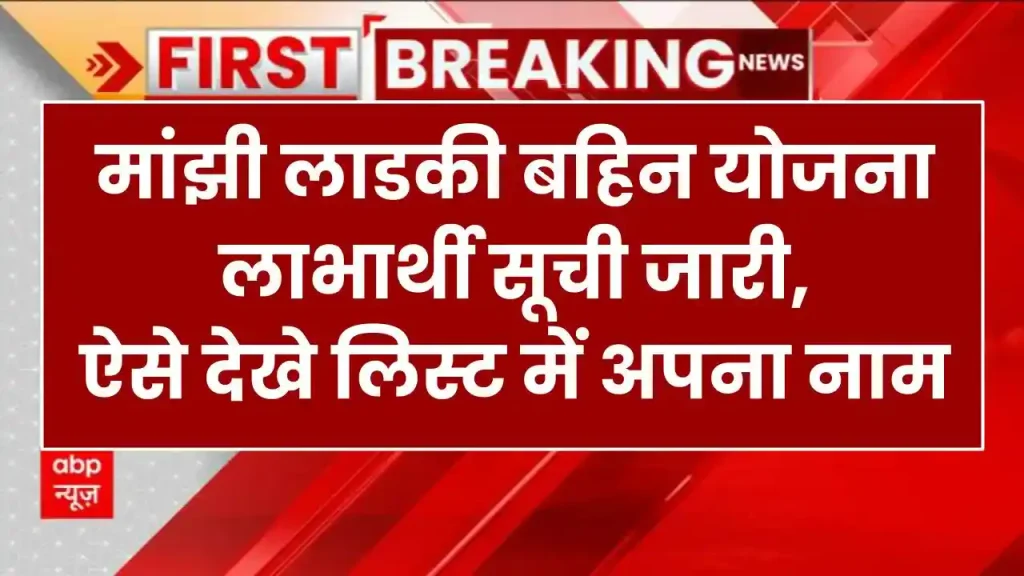 Majhi Ladki Bahin Yojana List: मांझी लाडकी बहिन योजना लाभार्थी सूची जारी, ऐसे देखे लिस्ट में अपना नाम