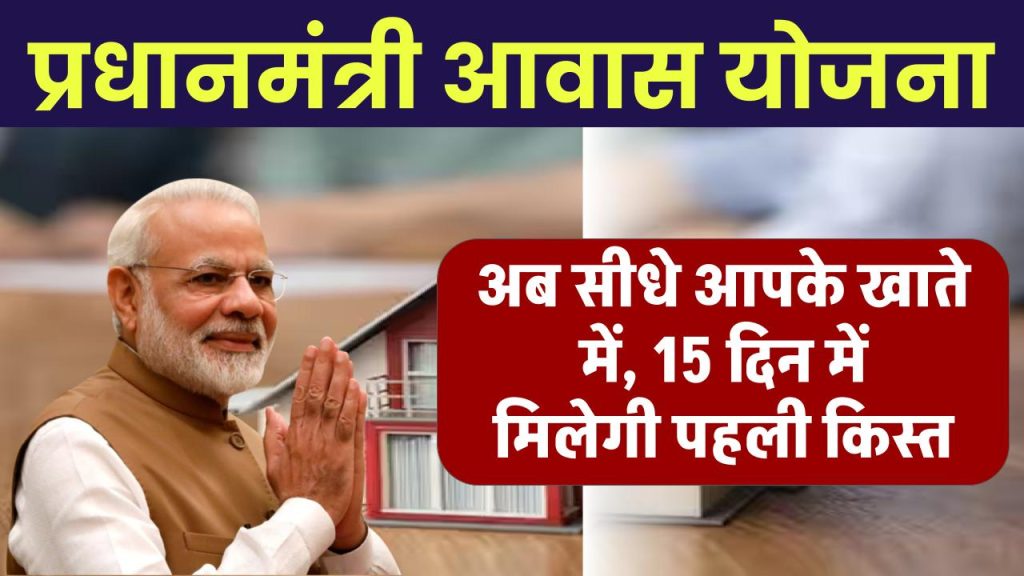 PM Awas Yojana का पैसा अब सीधे आपके खाते में, 15 दिन में मिलेगी पहली किस्त, जानें कैसे करें आवेदन