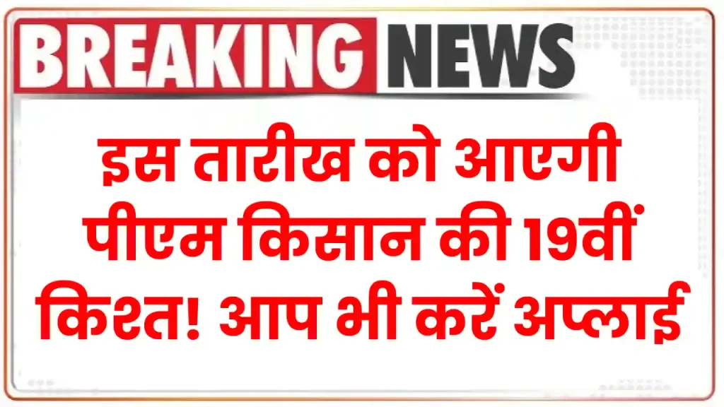 PM Kisan: इस तारीख को आएगी पीएम किसान की 19वीं किश्त! आप भी करें अप्लाई, ये है तरीका