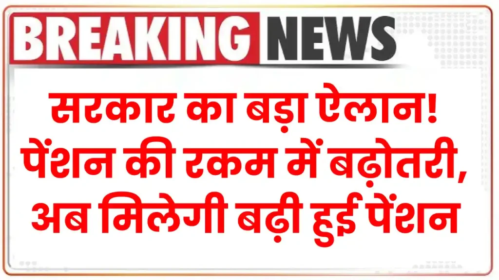 Pension News: सरकार का बड़ा ऐलान! वृद्धावस्था, विधवा-दिव्यांग पेंशन की रकम में बढ़ोतरी, अब मिलेगी बढ़ी हुई पेंशन