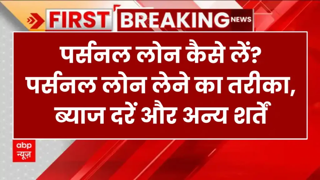 Personal Loan: पर्सनल लोन कैसे लें? पर्सनल लोन लेने का तरीका, ब्याज दरें और अन्य शर्तें