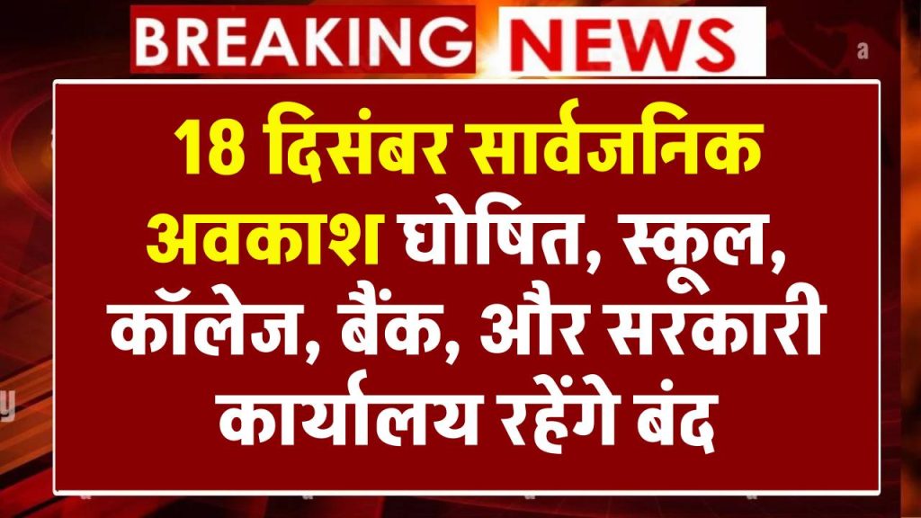 Public Holiday: 18 दिसंबर सार्वजनिक अवकाश घोषित, स्कूल, कॉलेज, बैंक, और सरकारी कार्यालय रहेंगे बंद