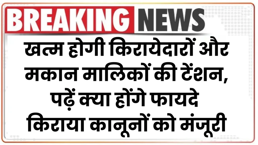 सरकार ने दी नये किराया कानूनों को मंजूरी, खत्म होगी किरायेदारों और मकान मालिकों की टेंशन, पढ़ें क्या होंगे फायदे