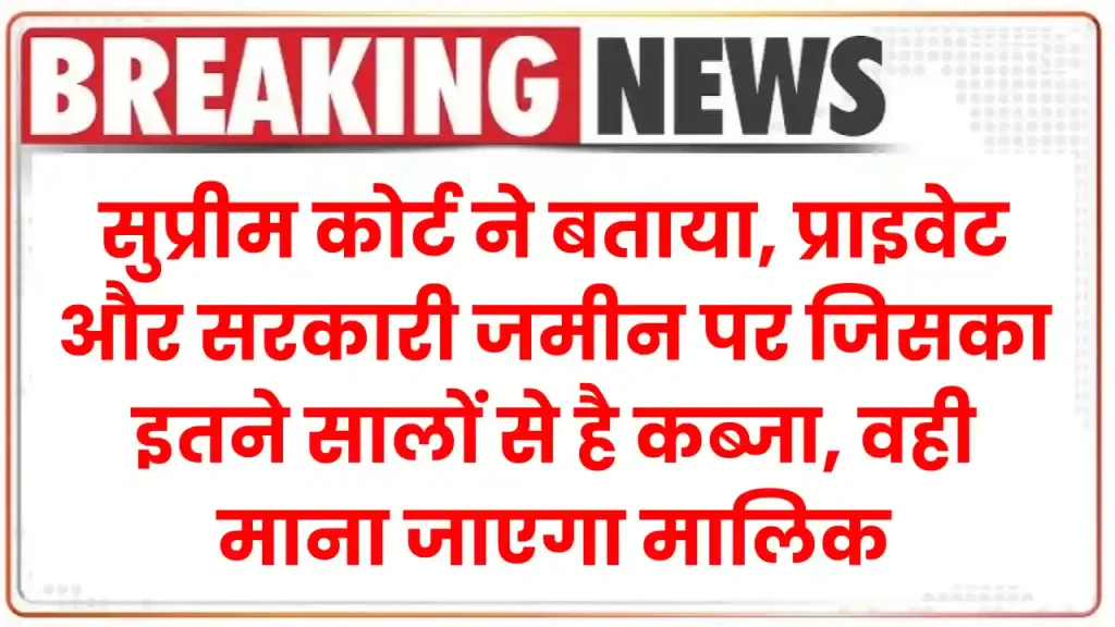 Supreme Court: सुप्रीम कोर्ट ने बताया, प्राइवेट और सरकारी जमीन पर जिसका इतने सालों से है कब्जा, वही माना जाएगा मालिक