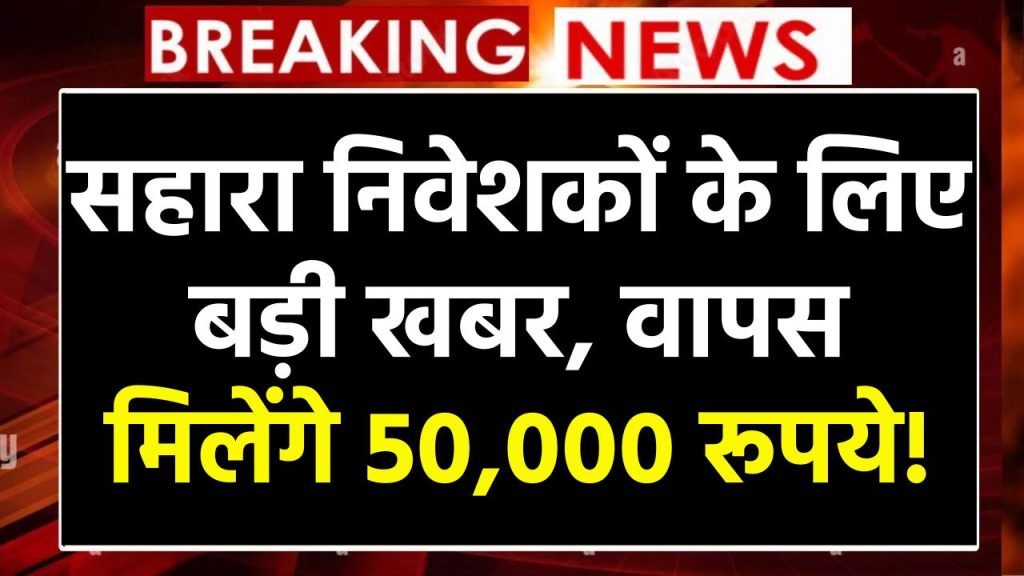 Sahara Refund: सहारा में 5 लाख तक फंसा है पैसा? अब मिलेगा 50,000 रिफंड, जान लें पूरा प्रॉसेस