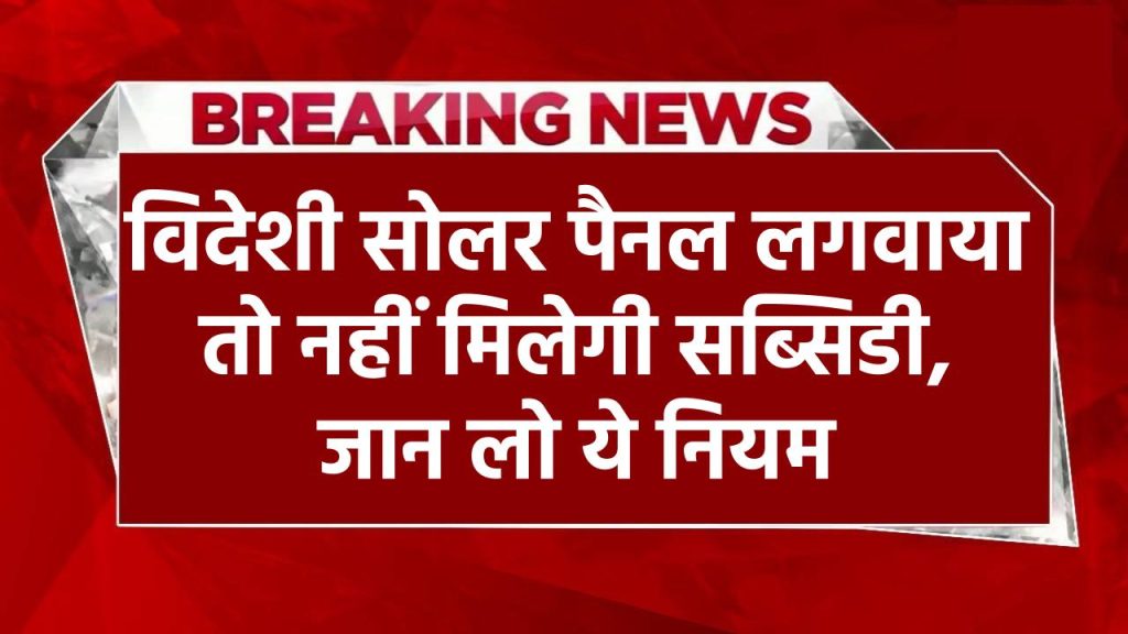 Solar Panel Subsidy: विदेशी सोलर पैनल लगवाया तो नहीं मिलेगी सब्सिडी, जान लो ये नियम, खुद विभाग बता रहा है