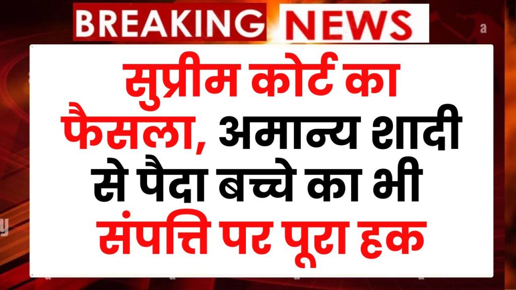 सुप्रीम कोर्ट ने सुनाया फैसला, अमान्य शादी से पैदा बच्चे का भी संपत्ति पर पूरा हक, हिंदू विवाह कानून 16 (2) के तहत सुनाया फैसला