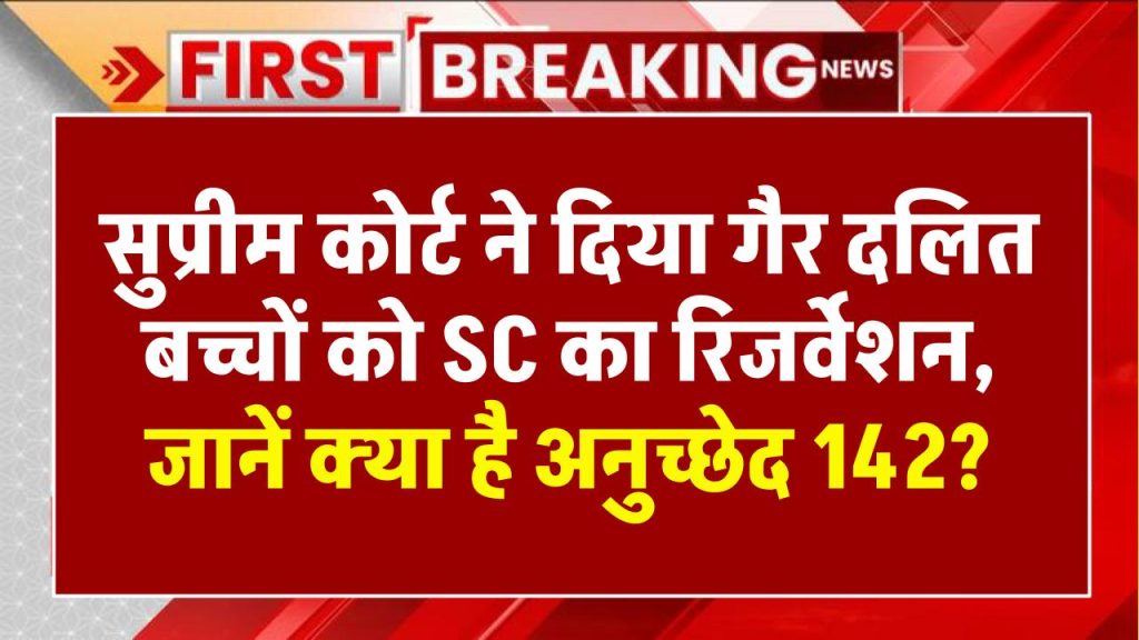 सुप्रीम कोर्ट ने दिया गैर दलित बच्चों को SC का रिजर्वेशन,क्या है अनुच्छेद 142, जिसके तहत दिया ये फैसला