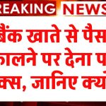 Bank Transaction: अब से बैंक खाते से पैसा निकालने पर देना पड़ेगा टैक्स, सालभर में केवल इतनी रकम निकाल सकते हैं