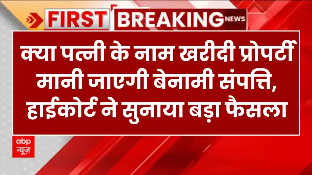 High Court: क्या पत्नी के नाम खरीदी प्रोपर्टी मानी जाएगी बेनामी संपत्ति, हाईकोर्ट ने सुनाया बड़ा फैसला