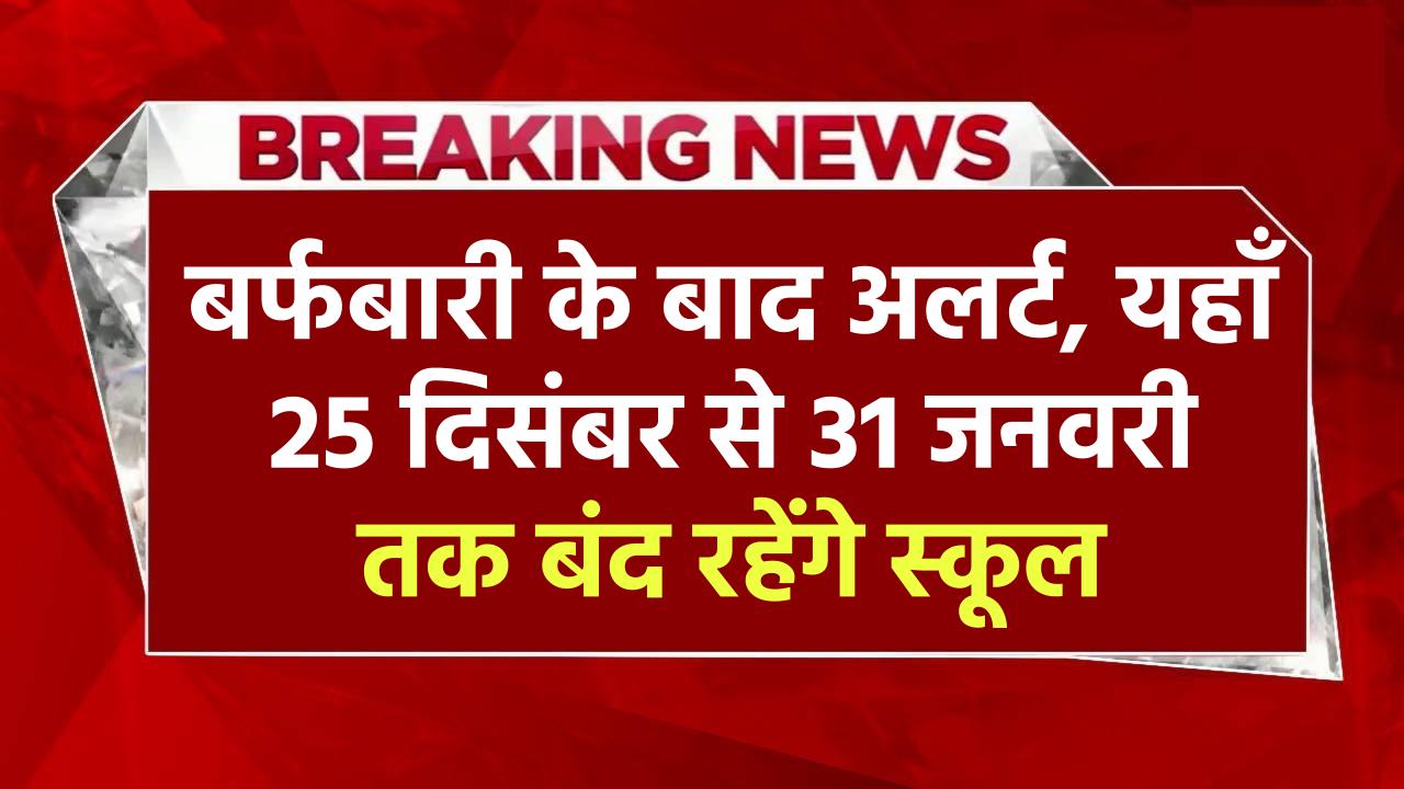 बर्फबारी के बाद अलर्ट, यहाँ 25 दिसंबर से 31 जनवरी तक बंद रहेंगे स्कूल, प्रशासनिक आदेश जारी