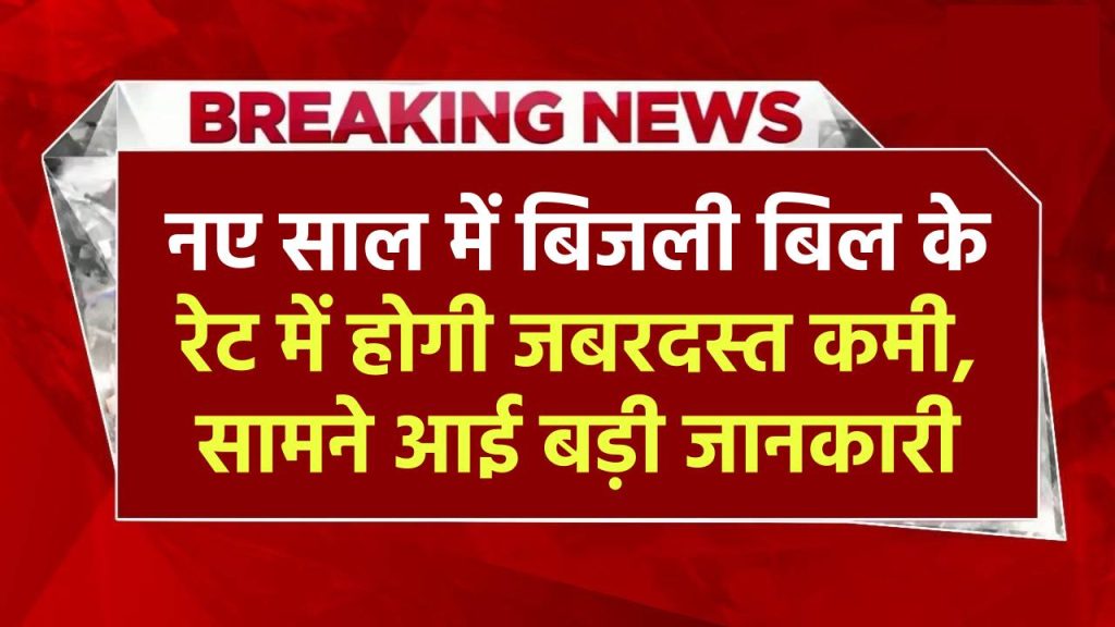 बड़ी खुशखबरी: नए साल में बिजली बिल के रेट में होगी जबरदस्त कमी, सामने आई बड़ी जानकारी