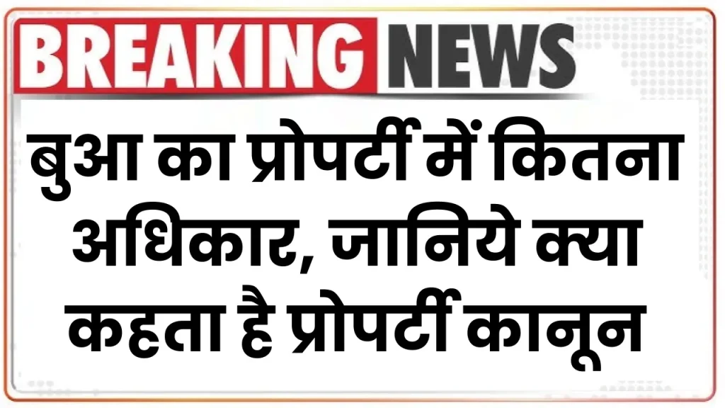 Property Rights: बुआ का प्रोपर्टी में कितना अधिकार, जानिये क्या कहता है प्रोपर्टी कानून